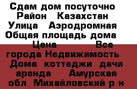 Сдам дом посуточно › Район ­ Казахстан › Улица ­ Аэродромная › Общая площадь дома ­ 60 › Цена ­ 4 000 - Все города Недвижимость » Дома, коттеджи, дачи аренда   . Амурская обл.,Михайловский р-н